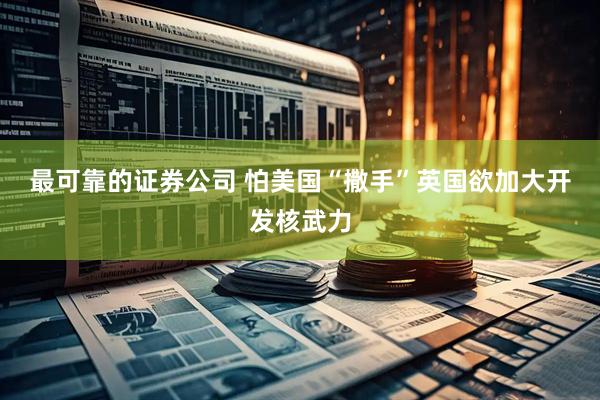 最可靠的证券公司 怕美国“撒手”　英国欲加大开发核武力