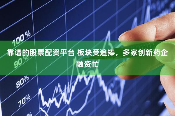 靠谱的股票配资平台 板块受追捧，多家创新药企融资忙
