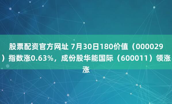 股票配资官方网址 7月30日180价值（000029）指数涨0.63%，成份股华能国际（600011）领涨