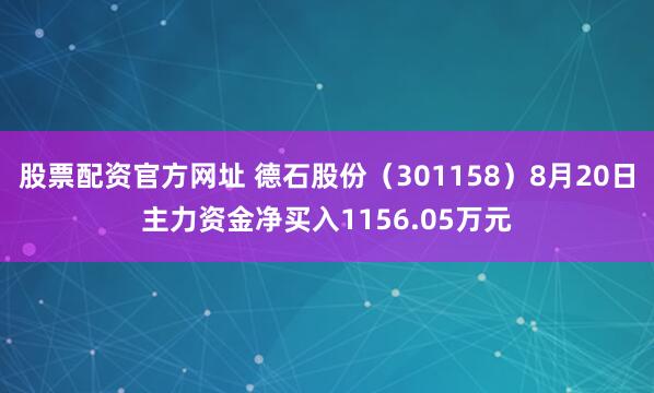 股票配资官方网址 德石股份（301158）8月20日主力资金净买入1156.05万元