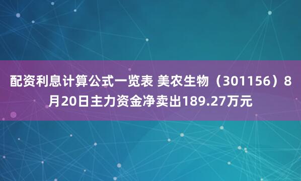配资利息计算公式一览表 美农生物（301156）8月20日主力资金净卖出189.27万元