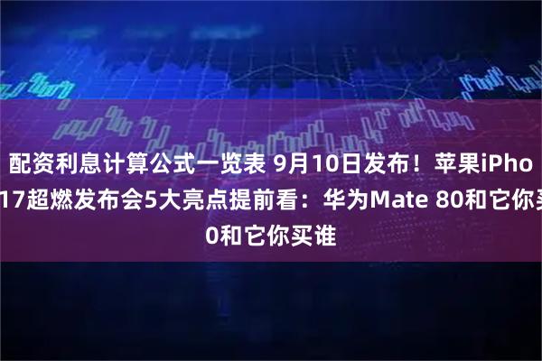 配资利息计算公式一览表 9月10日发布！苹果iPhone 17超燃发布会5大亮点提前看：华为Mate 80和它你买谁
