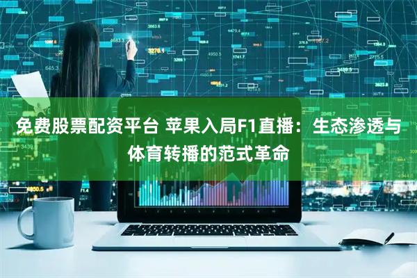 免费股票配资平台 苹果入局F1直播：生态渗透与体育转播的范式革命