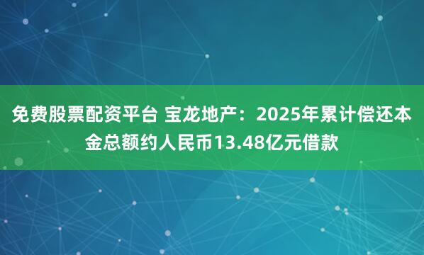 免费股票配资平台 宝龙地产：2025年累计偿还本金总额约人民币13.48亿元借款