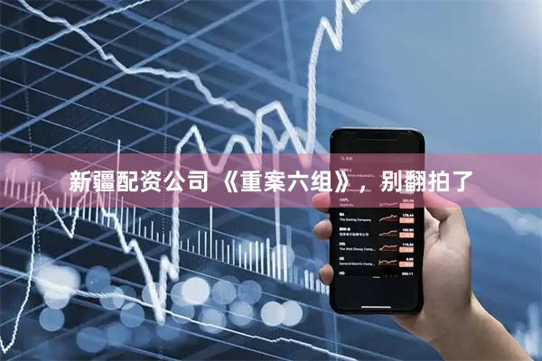 新疆配资公司 《重案六组》，别翻拍了